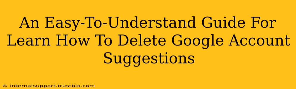 An Easy-To-Understand Guide For Learn How To Delete Google Account Suggestions