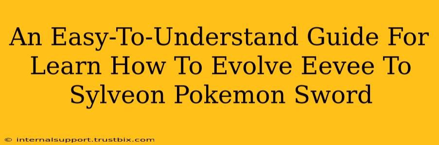 An Easy-To-Understand Guide For Learn How To Evolve Eevee To Sylveon Pokemon Sword