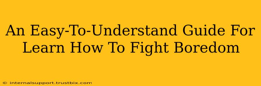 An Easy-To-Understand Guide For Learn How To Fight Boredom