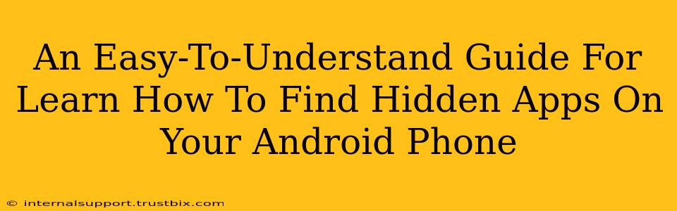 An Easy-To-Understand Guide For Learn How To Find Hidden Apps On Your Android Phone