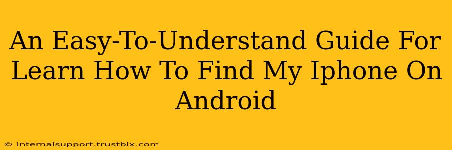 An Easy-To-Understand Guide For Learn How To Find My Iphone On Android