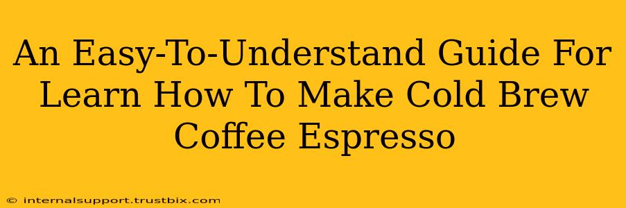 An Easy-To-Understand Guide For Learn How To Make Cold Brew Coffee Espresso