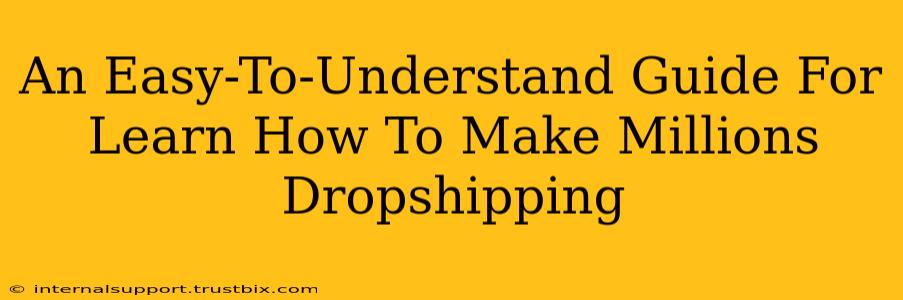 An Easy-To-Understand Guide For Learn How To Make Millions Dropshipping