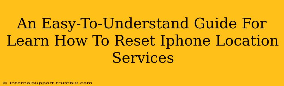 An Easy-To-Understand Guide For Learn How To Reset Iphone Location Services