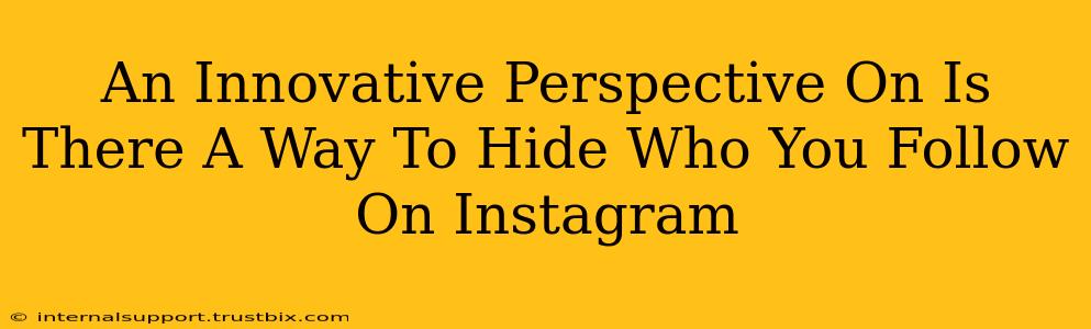 An Innovative Perspective On Is There A Way To Hide Who You Follow On Instagram