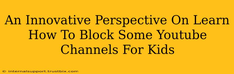 An Innovative Perspective On Learn How To Block Some Youtube Channels For Kids