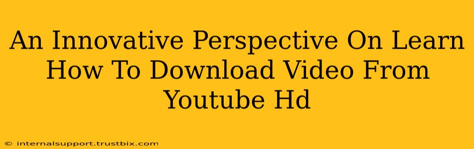 An Innovative Perspective On Learn How To Download Video From Youtube Hd