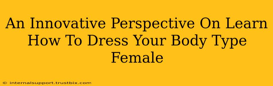 An Innovative Perspective On Learn How To Dress Your Body Type Female