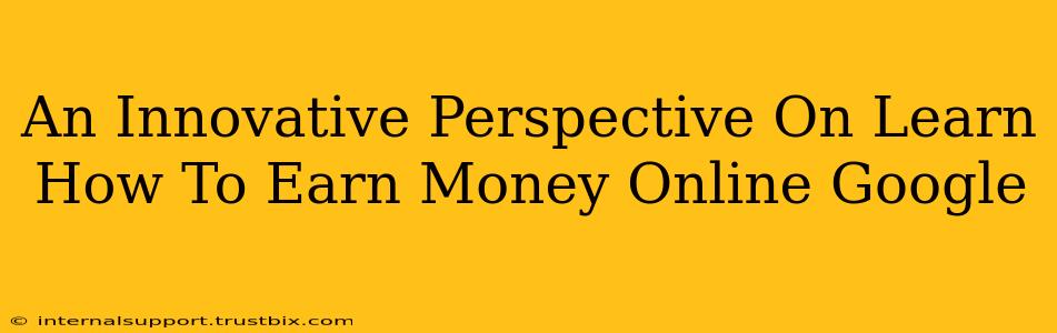 An Innovative Perspective On Learn How To Earn Money Online Google