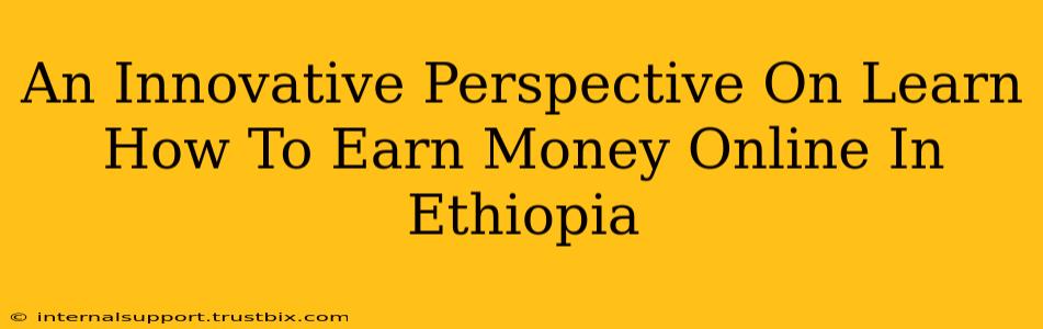 An Innovative Perspective On Learn How To Earn Money Online In Ethiopia