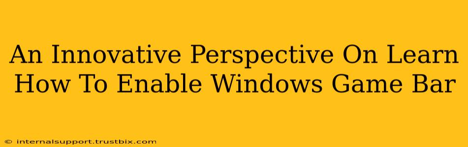 An Innovative Perspective On Learn How To Enable Windows Game Bar