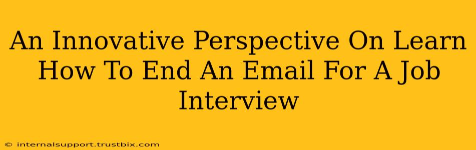 An Innovative Perspective On Learn How To End An Email For A Job Interview