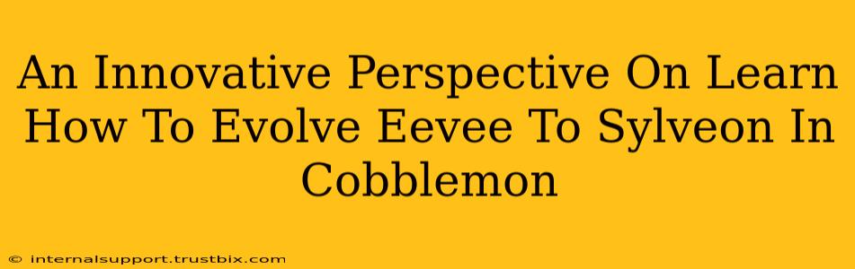 An Innovative Perspective On Learn How To Evolve Eevee To Sylveon In Cobblemon