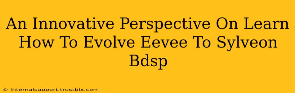 An Innovative Perspective On Learn How To Evolve Eevee To Sylveon Bdsp