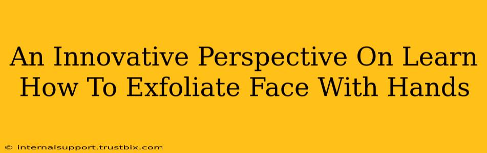 An Innovative Perspective On Learn How To Exfoliate Face With Hands