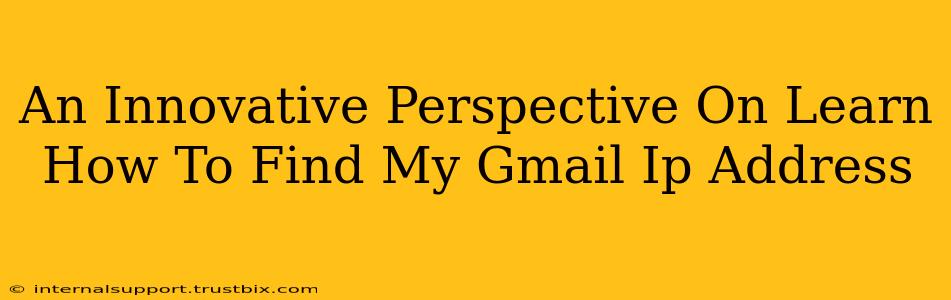 An Innovative Perspective On Learn How To Find My Gmail Ip Address