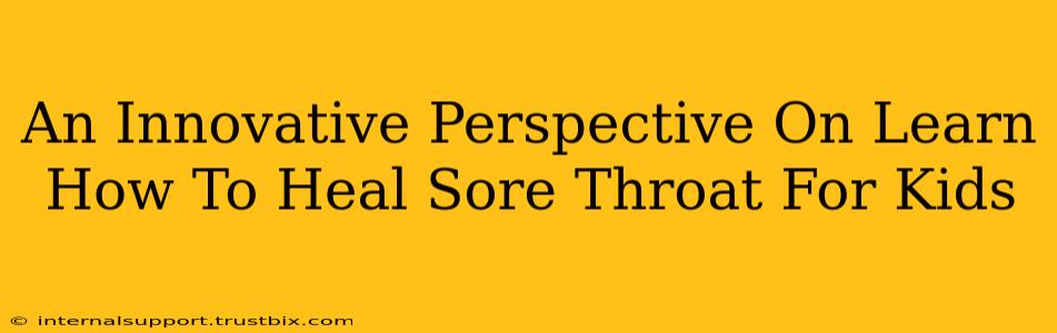 An Innovative Perspective On Learn How To Heal Sore Throat For Kids