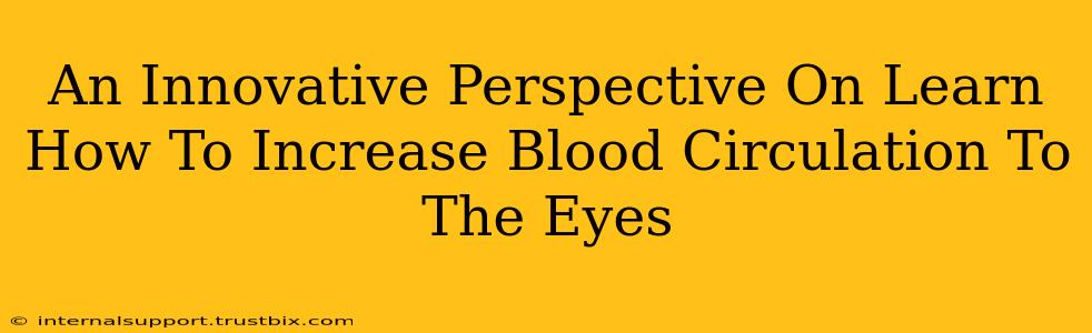 An Innovative Perspective On Learn How To Increase Blood Circulation To The Eyes