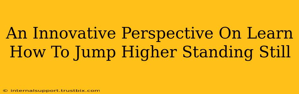 An Innovative Perspective On Learn How To Jump Higher Standing Still