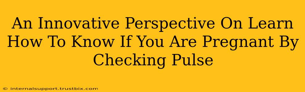 An Innovative Perspective On Learn How To Know If You Are Pregnant By Checking Pulse