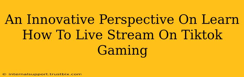 An Innovative Perspective On Learn How To Live Stream On Tiktok Gaming