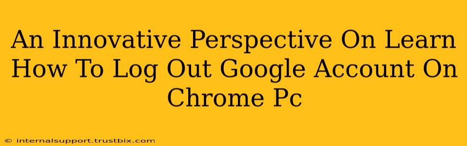 An Innovative Perspective On Learn How To Log Out Google Account On Chrome Pc