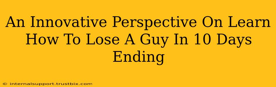 An Innovative Perspective On Learn How To Lose A Guy In 10 Days Ending