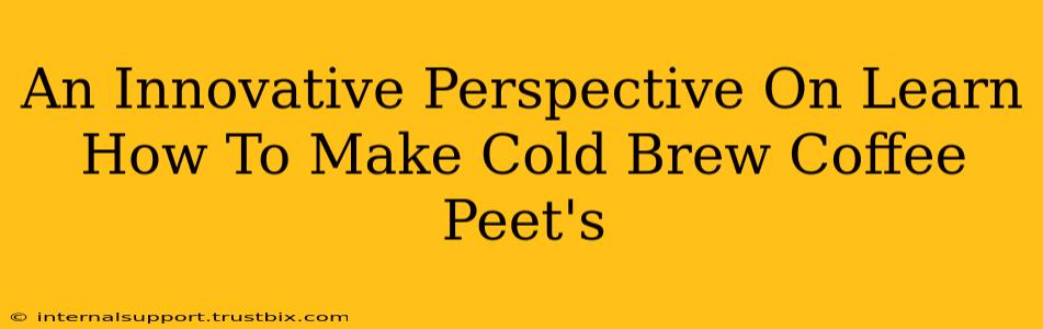 An Innovative Perspective On Learn How To Make Cold Brew Coffee Peet's