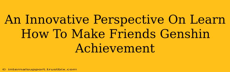 An Innovative Perspective On Learn How To Make Friends Genshin Achievement