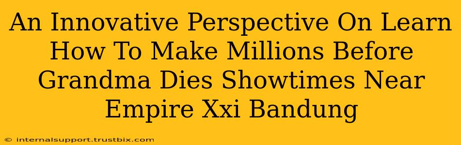 An Innovative Perspective On Learn How To Make Millions Before Grandma Dies Showtimes Near Empire Xxi Bandung