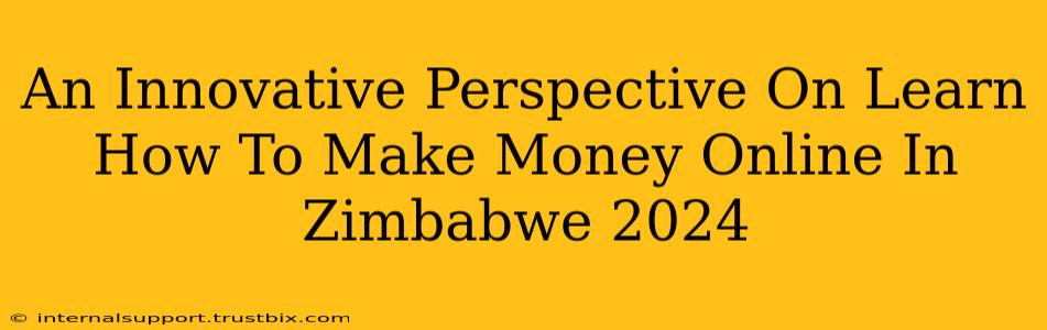 An Innovative Perspective On Learn How To Make Money Online In Zimbabwe 2024