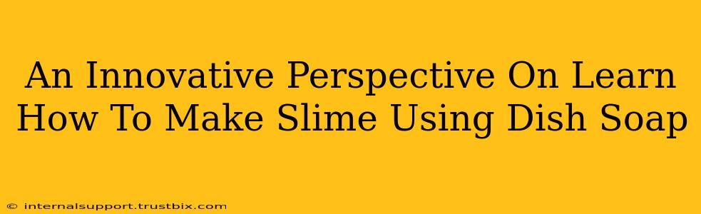 An Innovative Perspective On Learn How To Make Slime Using Dish Soap