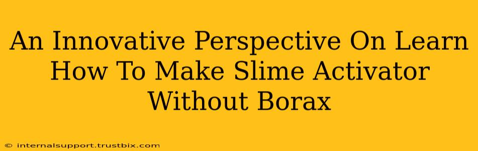 An Innovative Perspective On Learn How To Make Slime Activator Without Borax