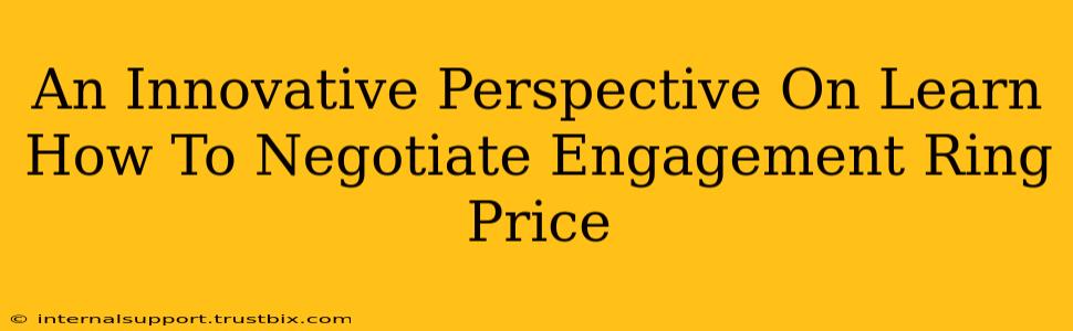 An Innovative Perspective On Learn How To Negotiate Engagement Ring Price