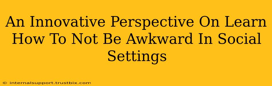 An Innovative Perspective On Learn How To Not Be Awkward In Social Settings