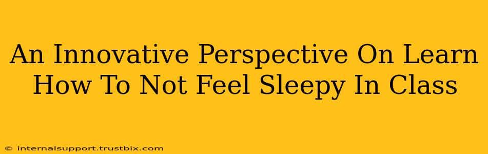 An Innovative Perspective On Learn How To Not Feel Sleepy In Class