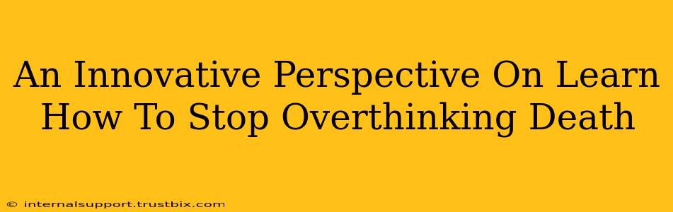 An Innovative Perspective On Learn How To Stop Overthinking Death