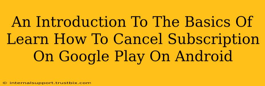 An Introduction To The Basics Of Learn How To Cancel Subscription On Google Play On Android