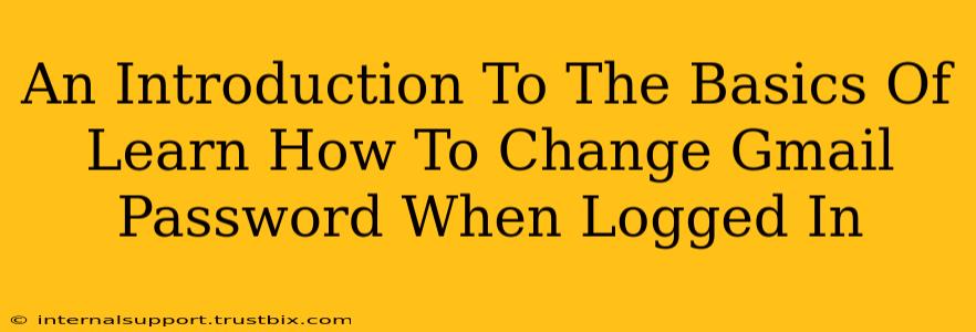 An Introduction To The Basics Of Learn How To Change Gmail Password When Logged In
