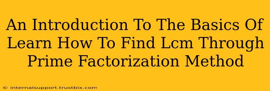 An Introduction To The Basics Of Learn How To Find Lcm Through Prime Factorization Method