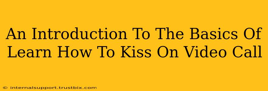 An Introduction To The Basics Of Learn How To Kiss On Video Call