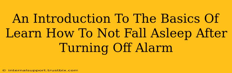 An Introduction To The Basics Of Learn How To Not Fall Asleep After Turning Off Alarm