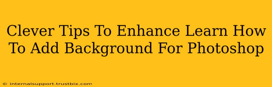 Clever Tips To Enhance Learn How To Add Background For Photoshop