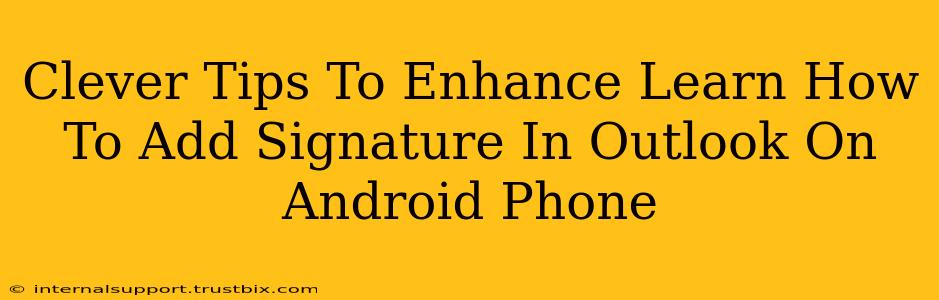 Clever Tips To Enhance Learn How To Add Signature In Outlook On Android Phone