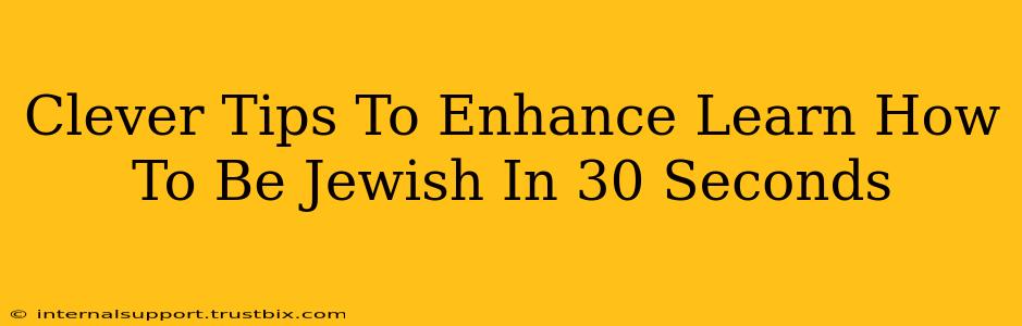 Clever Tips To Enhance Learn How To Be Jewish In 30 Seconds