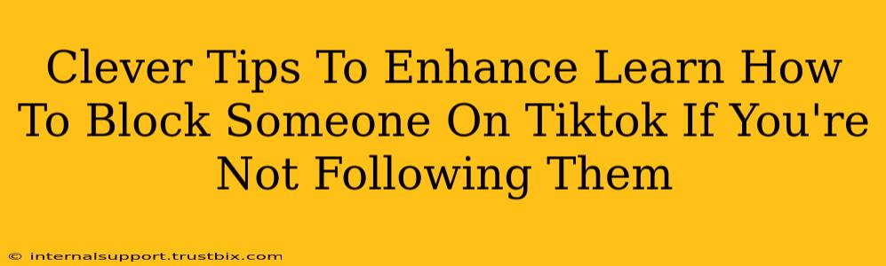 Clever Tips To Enhance Learn How To Block Someone On Tiktok If You're Not Following Them