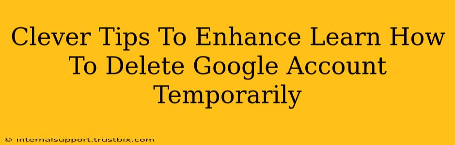 Clever Tips To Enhance Learn How To Delete Google Account Temporarily