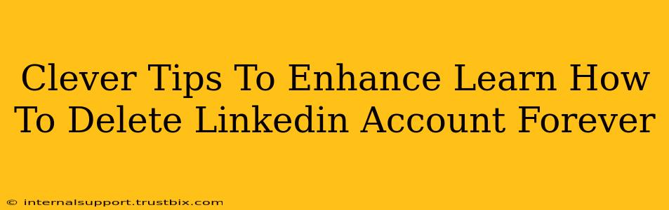 Clever Tips To Enhance Learn How To Delete Linkedin Account Forever