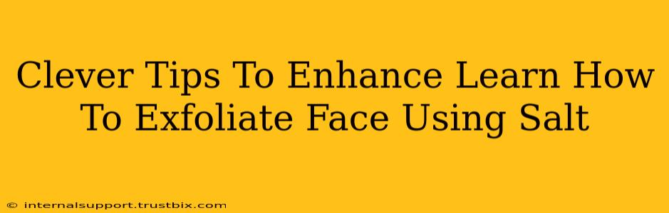 Clever Tips To Enhance Learn How To Exfoliate Face Using Salt