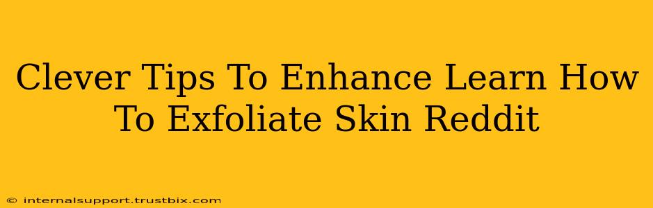 Clever Tips To Enhance Learn How To Exfoliate Skin Reddit